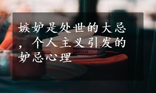 嫉妒是处世的大忌，个人主义引发的妒忌心理