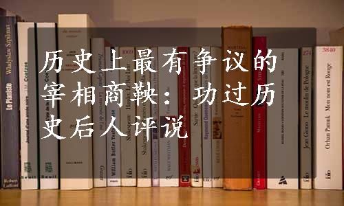 历史上最有争议的宰相商鞅：功过历史后人评说