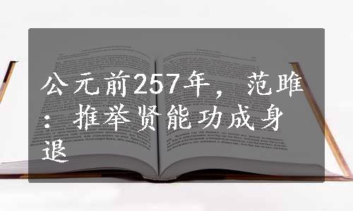 公元前257年，范雎：推举贤能功成身退