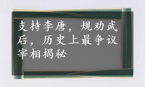 支持李唐，规劝武后，历史上最争议宰相揭秘