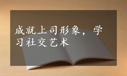 成就上司形象，学习社交艺术