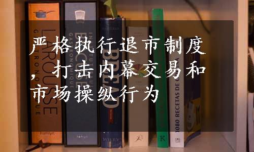 严格执行退市制度，打击内幕交易和市场操纵行为