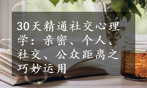 30天精通社交心理学：亲密、个人、社交、公众距离之巧妙运用