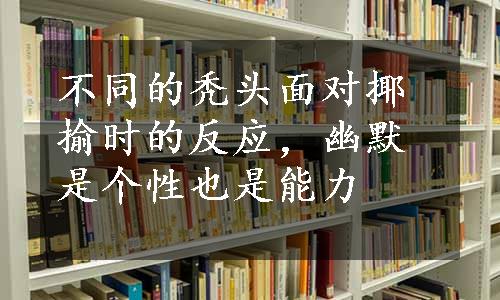 不同的秃头面对揶揄时的反应，幽默是个性也是能力