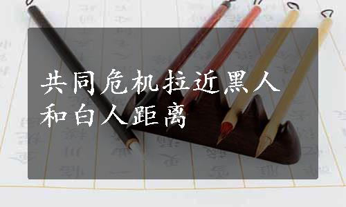 共同危机拉近黑人和白人距离