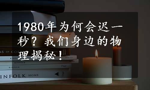 1980年为何会迟一秒？我们身边的物理揭秘！