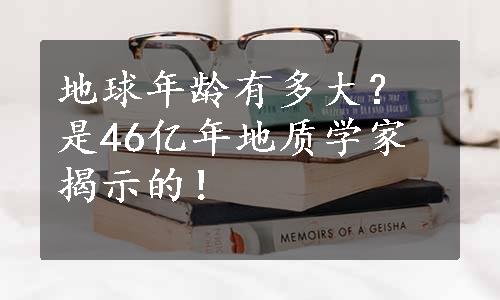 地球年龄有多大？是46亿年地质学家揭示的！