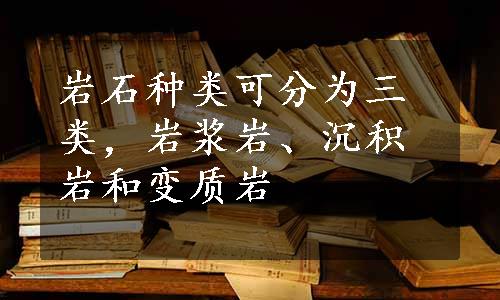 岩石种类可分为三类，岩浆岩、沉积岩和变质岩