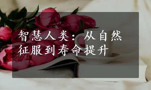 智慧人类：从自然征服到寿命提升