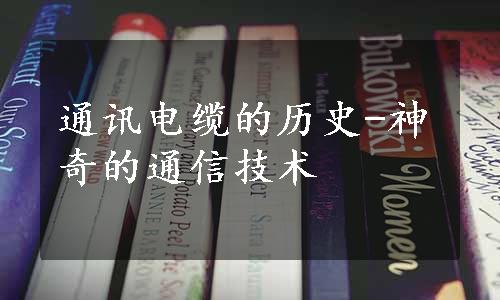 通讯电缆的历史-神奇的通信技术