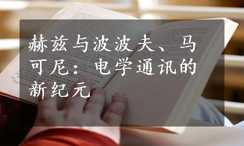 赫兹与波波夫、马可尼：电学通讯的新纪元