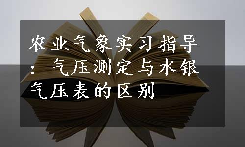 农业气象实习指导：气压测定与水银气压表的区别