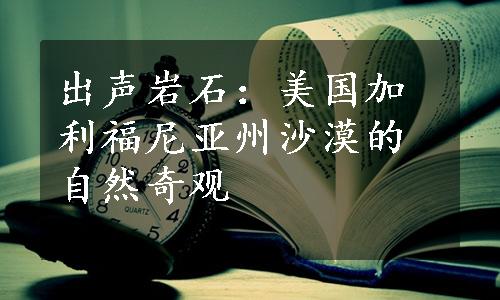 出声岩石：美国加利福尼亚州沙漠的自然奇观