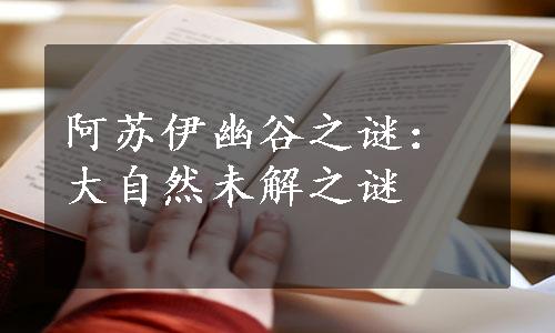 阿苏伊幽谷之谜：大自然未解之谜