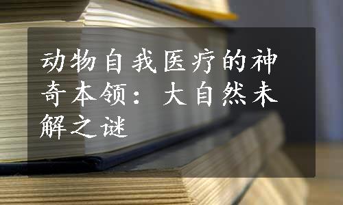 动物自我医疗的神奇本领：大自然未解之谜