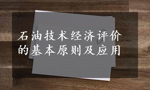 石油技术经济评价的基本原则及应用