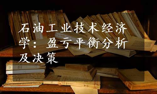 石油工业技术经济学：盈亏平衡分析及决策