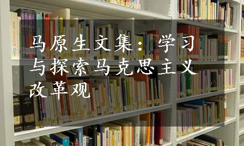 马原生文集：学习与探索马克思主义改革观