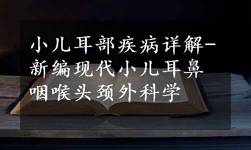 小儿耳部疾病详解-新编现代小儿耳鼻咽喉头颈外科学