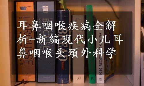 耳鼻咽喉疾病全解析-新编现代小儿耳鼻咽喉头颈外科学