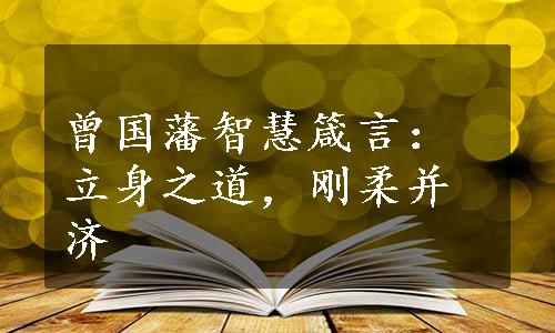 曾国藩智慧箴言：立身之道，刚柔并济