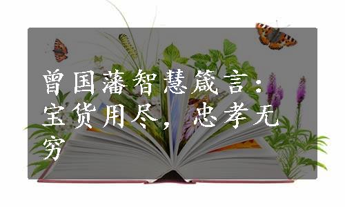 曾国藩智慧箴言：宝货用尽，忠孝无穷