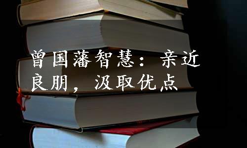 曾国藩智慧：亲近良朋，汲取优点