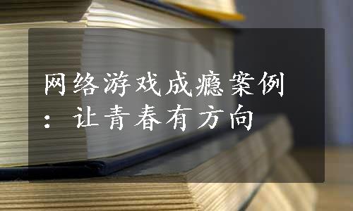 网络游戏成瘾案例：让青春有方向