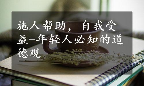 施人帮助，自我受益-年轻人必知的道德观