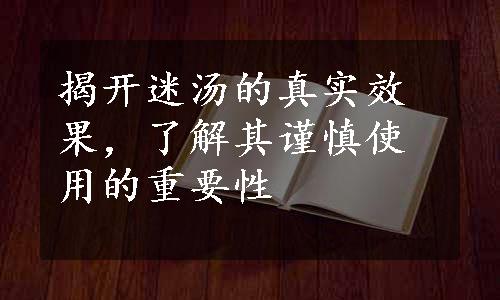 揭开迷汤的真实效果，了解其谨慎使用的重要性