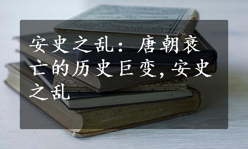 安史之乱：唐朝衰亡的历史巨变,安史之乱