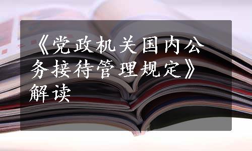 《党政机关国内公务接待管理规定》解读