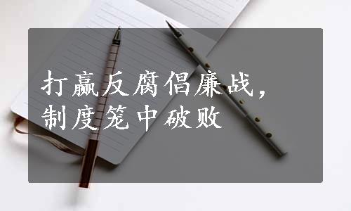 打赢反腐倡廉战，制度笼中破败