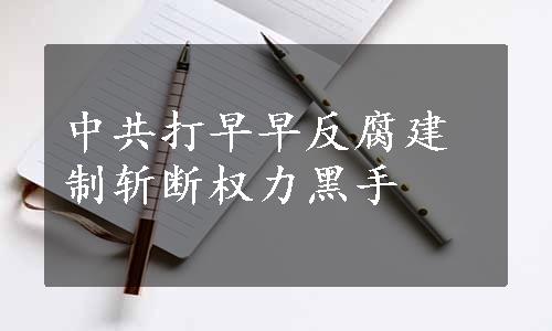 中共打早早反腐建制斩断权力黑手