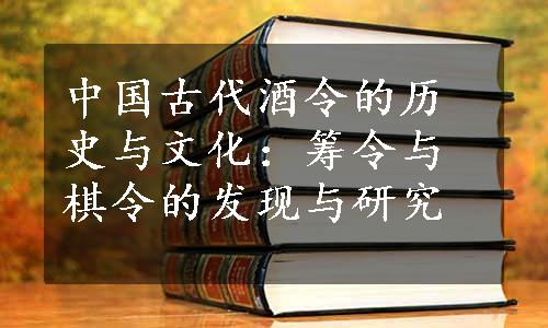 中国古代酒令的历史与文化：筹令与棋令的发现与研究