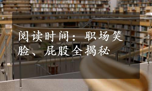 阅读时间：职场笑脸、屁股全揭秘