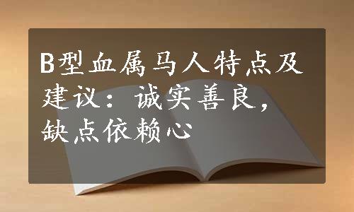 B型血属马人特点及建议：诚实善良，缺点依赖心