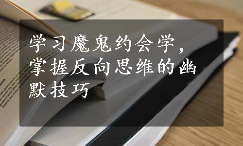 学习魔鬼约会学，掌握反向思维的幽默技巧