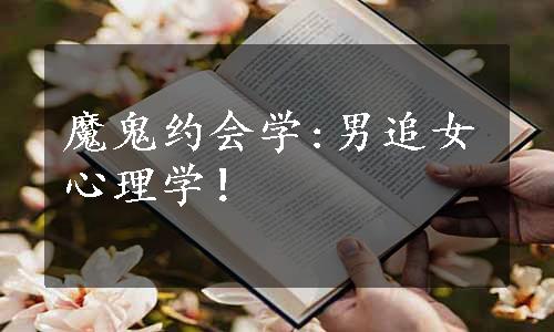 魔鬼约会学:男追女心理学！