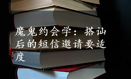 魔鬼约会学：搭讪后的短信邀请要适度