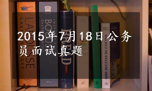 2015年7月18日公务员面试真题