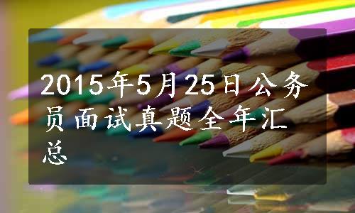 2015年5月25日公务员面试真题全年汇总