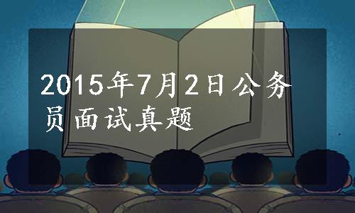 2015年7月2日公务员面试真题