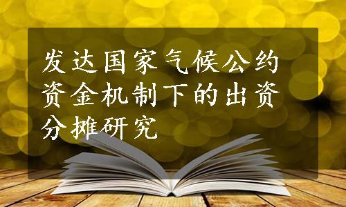 发达国家气候公约资金机制下的出资分摊研究