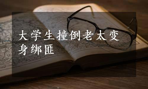 大学生撞倒老太变身绑匪