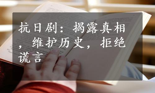 抗日剧：揭露真相，维护历史，拒绝谎言