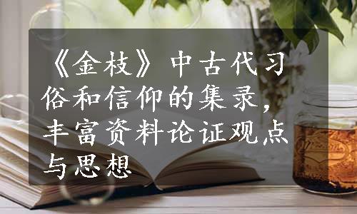 《金枝》中古代习俗和信仰的集录，丰富资料论证观点与思想