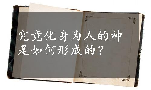 究竟化身为人的神是如何形成的？