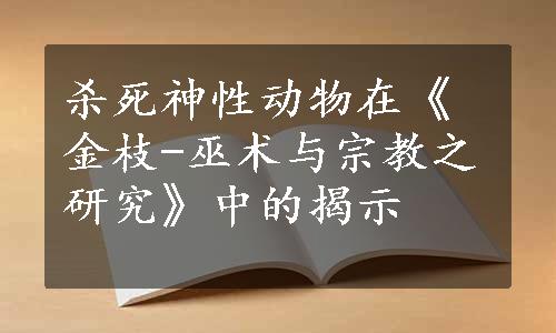 杀死神性动物在《金枝-巫术与宗教之研究》中的揭示