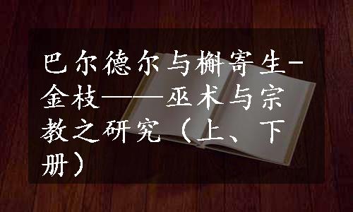 巴尔德尔与槲寄生-金枝——巫术与宗教之研究（上、下册）